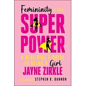 Femininity Is Your Superpower: A Real Girl’s Guide to Being a Girl