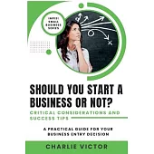 Should You Start a Business or Not? Critical Considerations and Success Tips: A Practical Guide for Your Business Entry Decision