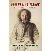 Viacheslav Ivanov: A Symbolist Life