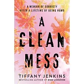 A Clean Mess: A Memoir of Sobriety After a Lifetime of Being Numb