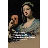 Allegorising Thought on the Shakespearean Stage: The Discovery of the Mind