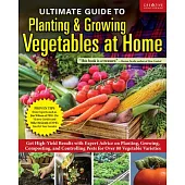 Ultimate Guide to Planting & Growing Vegetables at Home: Expert Advice for Planting, Growing, and Controlling Pests for Over 70 Vegetables