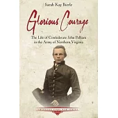 Glorious Courage: The Life of Confederate John Pelham in the Army of Northern Virginia