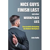 Nice Guys Finish Last And Other Workplace Lies: Successfully Navigating the Modern Workplace