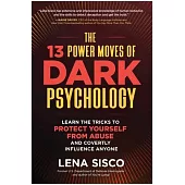 The 13 Power Moves of Dark Psychology: Learn the Tricks to Protect Yourself from Abuse and Covertly Influence Anyone