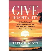 Give Hospitality: A Hopeful Story of What Happens When We Live, Work, and Love from a Place of Generosity