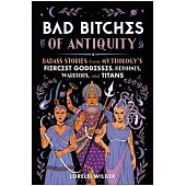 Bad Bitches of Antiquity: Badass Stories from Mythology’s Fiercest Goddesses, Nymphs, Oracles, and Titans