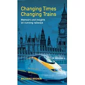 Changing Times Changing Trains: Memoirs and Insights on Running Railways