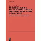 Tongeren During the Late Roman Period and Early Middle Ages, C. 300-750 CE: An Archaeological and Historical Synthesis on the Capital of the ʻciv