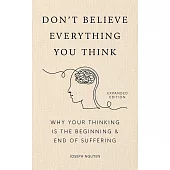 Don’t Believe Everything You Think (Expanded Edition): Why Your Thinking Is The Beginning & End Of Suffering