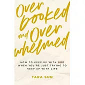Overbooked and Overwhelmed: How to Keep Up with God When You’re Just Trying to Keep Up with Life