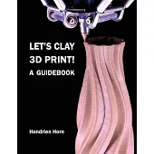 Let’s Clay 3D Print! A Guidebook