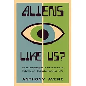 Aliens Like Us?: An Anthropologist’s Field Guide to Intelligent Extraterrestrial Life