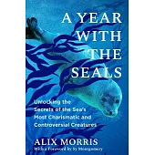 A Year with the Seals: Unlocking the Secrets of the Sea’s Most Charismatic and Controversial Creatures