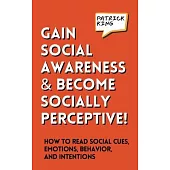 Gain Social Awareness and Become Socially Perceptive! How to Read Social Cues, Emotions, Behavior, and Intentions