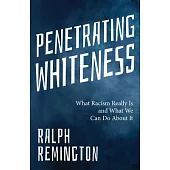 Penetrating Whiteness: What Racism Really Is and What We Can Do about It
