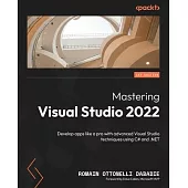 Mastering Visual Studio 2022: Develop apps like a pro with advanced Visual Studio techniques using C# and .NET