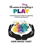 The answer to nearly everything is PLAY: A treasure trove of ideas for supporting childhood development