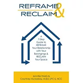 Reframe & Reclaim: A 7-Step Guide to REFRAME Your Relationship with Your Belongings & RECLAIM Your Space