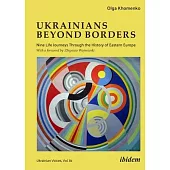 Ukrainians Beyond Borders: Nine Life Journeys Through the History of Eastern Europe