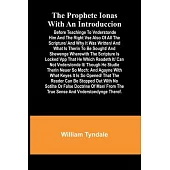 The prophete Ionas with an introduccion; Before teachinge to vnderstonde him and the right vse also of all the scripture/ and why it was written/ and