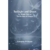 Twilight and Dawn; Or, Simple Talks on the Six Days of Creation