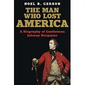 The Man Who Lost America: A Biography of Gentleman Johnny Burgoyne