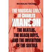 The Musical Lives of Charles Manson: The Beatles, the Beach Boys, and the Invention of the Sixties --Or, No Sense Makes Sense