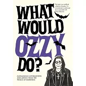 What Would Ozzy Do?: Outrageous Affirmations and Advice from the Prince of Darkness