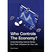 Who Controls The Economy: Understanding Central Banks And Their Influence On Your Life