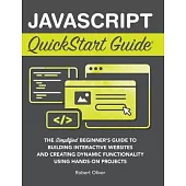 JavaScript QuickStart Guide: The Simplified Beginner’s Guide to Building Interactive Websites and Creating Dynamic Functionality Using Hands-On Pro