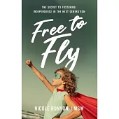 Free to Fly: How to Stop Overprotecting and Start Fostering Independence in the Next Generation