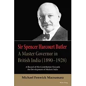 Sir Spencer Harcourt Butler: A Master Governor in British India (1890-1928): A Record of His Contribution Towards the Development of Modern India