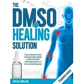 The DMSO Healing Solution: A Step-by-Step Guide to Safely Harnessing Dimethyl Sulfoxide for Effective Pain Relief, Inflammation Reduction, and Ch