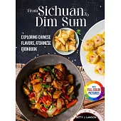 From Sichuan to Dim Sum: Exploring Chinese Flavors, A Chinese Cookbook.|Full Color Edition