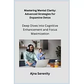 Mastering Mental Clarity: Deep Dives into Cognitive Enhancement and Focus Maximization