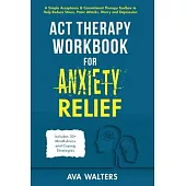 ACT Therapy Workbook for Anxiety Relief: Acceptance & Commitment Therapy for Anxiety, Panic Attacks, Stress, Worry, Phobias, and Other Anxiety-Related