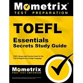 TOEFL Essentials Secrets Study Guide: TOEFL Review and Practice Exam for the Test of English as a Foreign Language