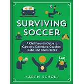 Surviving Soccer: The Chill Parent’s Guide to Carpools, Calendars, Coaches, Clubs, and Corner Kicks
