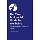 The Mixed + Multiracial Guide to Wellbeing: Navigating Family, Identity + Healing