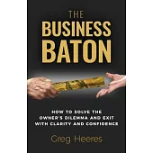 The Business Baton: How to Solve the Owner’s Dilemma and Exit with Clarity and Confidence