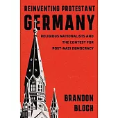 Reinventing Protestant Germany: Religious Nationalists and the Contest for Post-Nazi Democracy