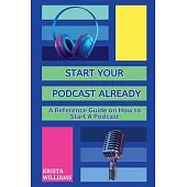 Start Your Podcast Already: A Reference Guide on How to Start a Podcast