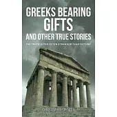 Greeks Bearing Gifts and Other True Stories: The Truth Is Too Often Stranger Than Fiction!