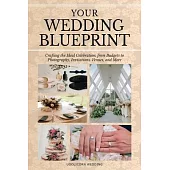 Your Wedding Blue Print: Crafting the Ideal Celebration, from Budgets to Photography, Invitations, Venues, and More