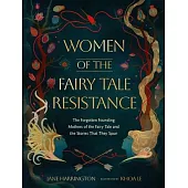 Women of the Fairy Tale Resistance: The Forgotten Founding Mothers of the Fairy Tale and the Stories That They Spun
