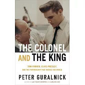 The Colonel and the King: Tom Parker, Elvis Presley, and the Partnership That Rocked the World