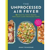 The Unprocessed Air Fryer: 101 Healthy, Family Recipes Free from Ultra-Processed Foods