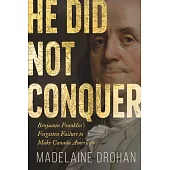 He Did Not Conquer: Benjamin Franklin’s Forgotten Failure to Make Canada American