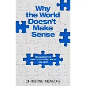 Why the World Doesn’t Make Sense: Reclaiming the Liberty You Didn’t Know You Lost